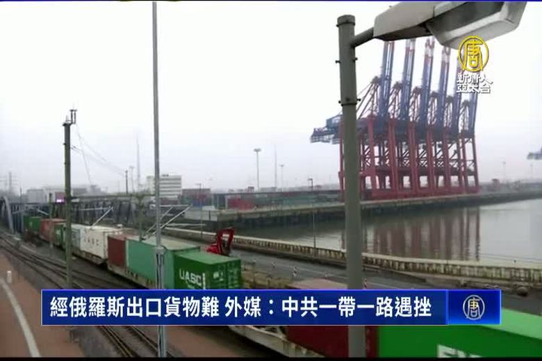經俄羅斯出口貨物難 外媒:中共一帶一路遇挫