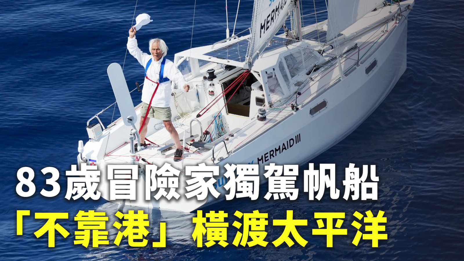 83歲冒險家獨駕帆船「不靠港」橫渡太平洋