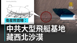 衛星照首曝：中共大型飛艇祕密基地 藏西北沙漠｜中國一分鐘