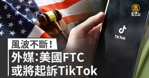 風波不斷！外媒：美國FTC或將起訴TikTok