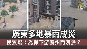 廣東多地暴雨成災 民質疑：為保下游廣州而洩洪？｜中國一分鐘