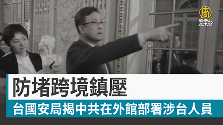 防堵跨境鎮壓 台國安局揭中共在外館部署涉台人員
