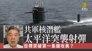 共軍核潛艦太平洋突襲射彈 目標突破第一島鏈攻美?