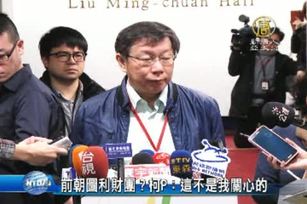 前朝圖利財團？柯P：這不是我關心的