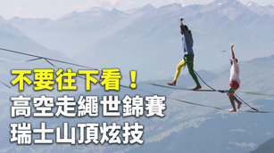 不要往下看！高空走繩世錦賽瑞士山頂炫技