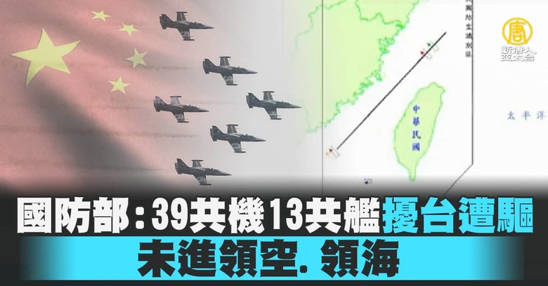 國防部：39共機13共艦擾台遭驅未進領空.領海- 新唐人亞太電視台