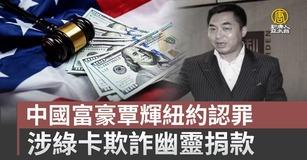 中國富豪覃輝紐約認罪 涉綠卡欺詐幽靈捐款