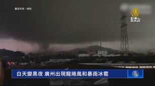 白天變黑夜 廣州出現龍捲風和暴雨冰雹