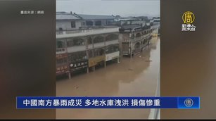 中國南方暴雨成災 多地水庫洩洪 損傷慘重
