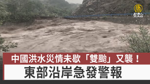 中國洪水災情未歇「雙颱」又襲！東部沿岸急發警報｜中國一分鐘