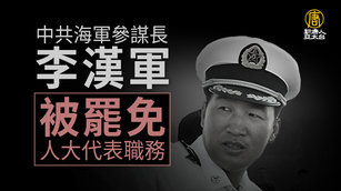 6_中共海軍參謀長李漢軍 被罷免全國人大代表職務