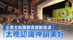 企業主組團觀賞感動落淚：太晚認識神韻美好