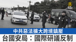 中共惡法擴大跨境鎮壓 台國安局：國際研議反制