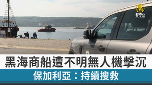 黑海商船遭不明無人機擊沉 保加利亞：持續搜救